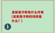 龙岩孢子粉有什么作用(龙岩孢子粉的功效是什么？)