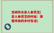 空间农女卖人参灵芝(卖人参灵芝的村姑：满载丰收的乡村生活)