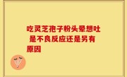 吃灵芝孢子粉头晕想吐 是不良反应还是另有原因