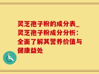 灵芝孢子粉的成分表_灵芝孢子粉成分分析：全面了解其营养价值与健康益处