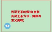 苦灵芝茶的做法(自制苦灵芝茶方法，健康养生又美味)