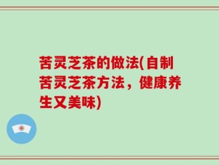 苦灵芝茶的做法(自制苦灵芝茶方法，健康养生又美味)