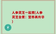 人参灵芝一起煮(人参灵芝合煮：营养再升华)