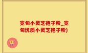 宽甸小灵芝孢子粉_宽甸优质小灵芝孢子粉)