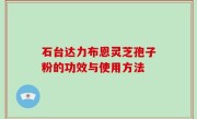 石台达力布恩灵芝孢子粉的功效与使用方法