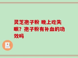 灵芝孢子粉 晚上吃失眠？孢子粉有补血的功效吗