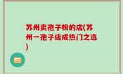 苏州卖孢子粉的店(苏州一孢子店成热门之选)