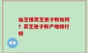 仙芝楼灵芝孢子粉如何？灵芝孢子粉产地排行榜