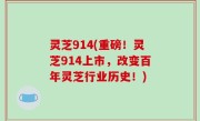 灵芝914(重磅！灵芝914上市，改变百年灵芝行业历史！)