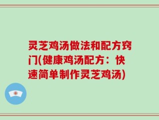 灵芝鸡汤做法和配方窍门(健康鸡汤配方：快速简单制作灵芝鸡汤)