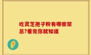 吃灵芝孢子粉有哪些禁忌?看完你就知道