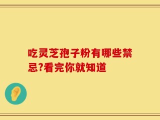 吃灵芝孢子粉有哪些禁忌?看完你就知道