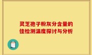 灵芝孢子粉灰分含量的佳检测温度探讨与分析