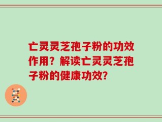 亡灵灵芝孢子粉的功效作用？解读亡灵灵芝孢子粉的健康功效？