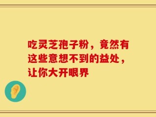 吃灵芝孢子粉，竟然有这些意想不到的益处，让你大开眼界