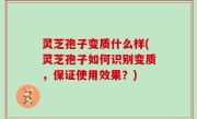灵芝孢子变质什么样(灵芝孢子如何识别变质，保证使用效果？)