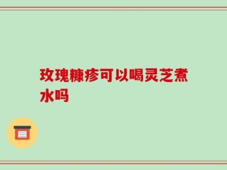 玫瑰糠疹可以喝灵芝煮水吗