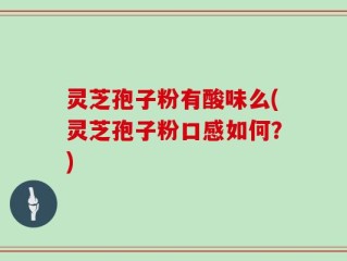 灵芝孢子粉有酸味么(灵芝孢子粉口感如何？)