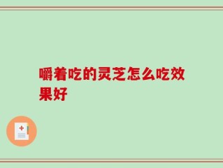 嚼着吃的灵芝怎么吃效果好
