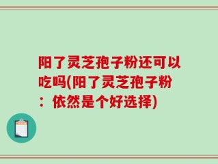 阳了灵芝孢子粉还可以吃吗(阳了灵芝孢子粉：依然是个好选择)