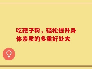 吃孢子粉，轻松提升身体素质的多重好处大