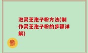 泡灵芝孢子粉方法(制作灵芝孢子粉的步骤详解)