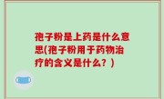 孢子粉是上药是什么意思(孢子粉用于药物治疗的含义是什么？)