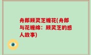 舟郎顾灵芝缠花(舟郎与花缠绵：顾灵芝的感人故事)