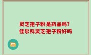灵芝孢子粉是药品吗？佳尔科灵芝孢子粉好吗
