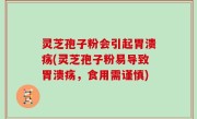 灵芝孢子粉会引起胃溃疡(灵芝孢子粉易导致胃溃疡，食用需谨慎)