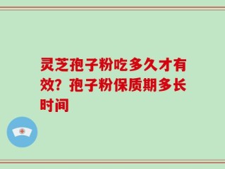 灵芝孢子粉吃多久才有效？孢子粉保质期多长时间