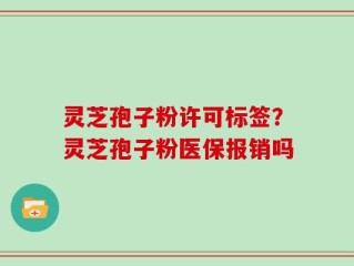灵芝孢子粉许可标签？灵芝孢子粉医保报销吗