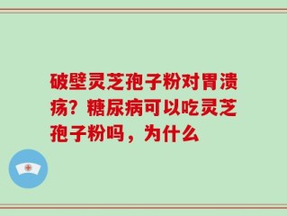破壁灵芝孢子粉对胃溃疡？糖尿病可以吃灵芝孢子粉吗，为什么