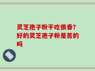灵芝孢子粉干吃很香？好的灵芝孢子粉是苦的吗