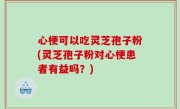 心梗可以吃灵芝孢子粉(灵芝孢子粉对心梗患者有益吗？)