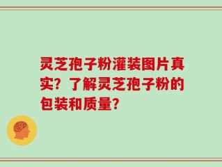 灵芝孢子粉灌装图片真实？了解灵芝孢子粉的包装和质量？