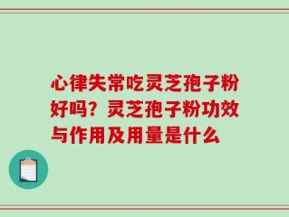 心律失常吃灵芝孢子粉好吗？灵芝孢子粉功效与作用及用量是什么