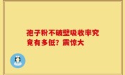 孢子粉不破壁吸收率究竟有多低？震惊大