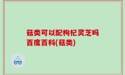 菇类可以配枸杞灵芝吗百度百科(菇类)
