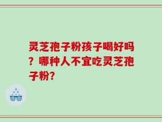 灵芝孢子粉孩子喝好吗？哪种人不宜吃灵芝孢子粉？