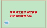 康希灵芝孢子油软胶囊的功效和使用方法