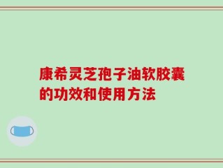 康希灵芝孢子油软胶囊的功效和使用方法