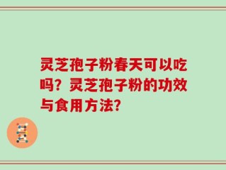 灵芝孢子粉春天可以吃吗？灵芝孢子粉的功效与食用方法？