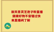 新天意灵芝孢子粉直播 健康好物不容错过快来直播间了解