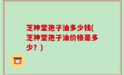 芝神堂孢子油多少钱(芝神堂孢子油价格是多少？)