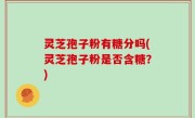 灵芝孢子粉有糖分吗(灵芝孢子粉是否含糖？)
