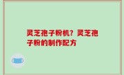 灵芝孢子粉机？灵芝孢子粉的制作配方