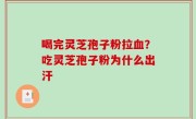 喝完灵芝孢子粉拉血？吃灵芝孢子粉为什么出汗