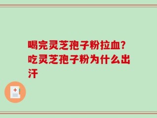 喝完灵芝孢子粉拉血？吃灵芝孢子粉为什么出汗