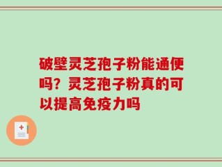 破壁灵芝孢子粉能通便吗？灵芝孢子粉真的可以提高免疫力吗